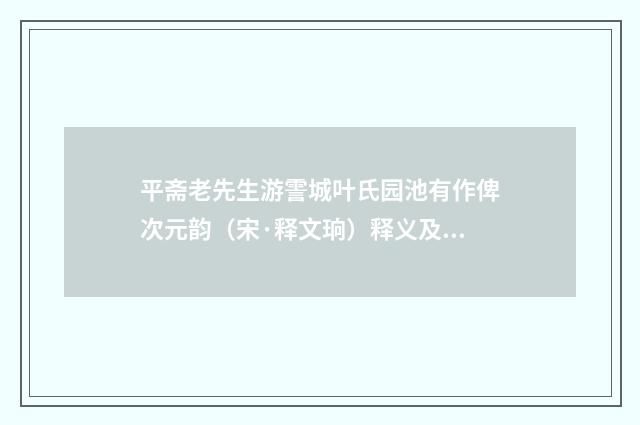 平斋老先生游霅城叶氏园池有作俾次元韵（宋·释文珦）释义及解释