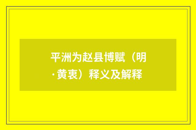 平洲为赵县博赋（明·黄衷）释义及解释