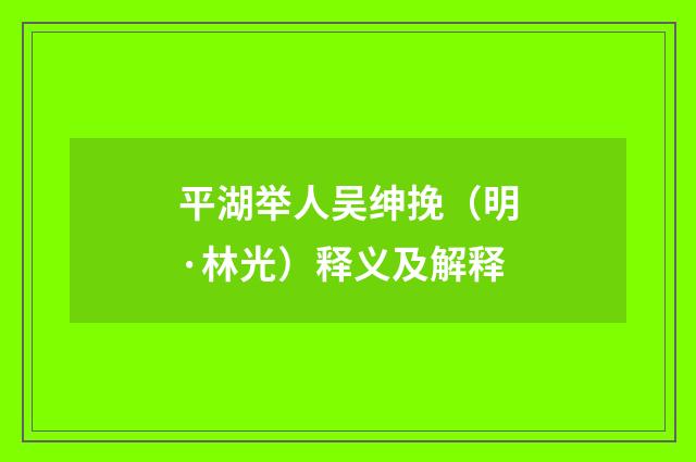 平湖举人吴绅挽（明·林光）释义及解释