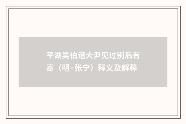 平湖吴伯谐大尹见过别后有寄（明·张宁）释义及解释