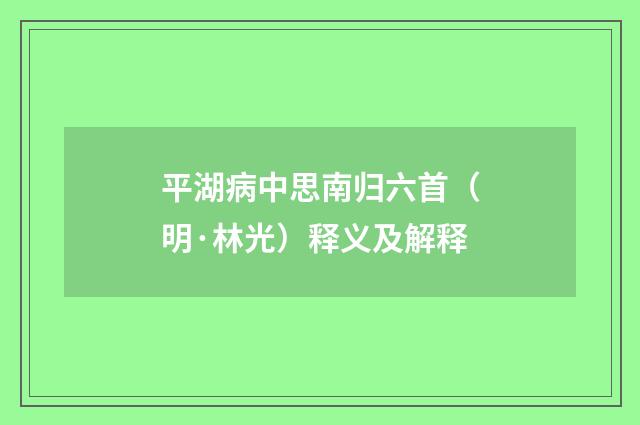 平湖病中思南归六首（明·林光）释义及解释