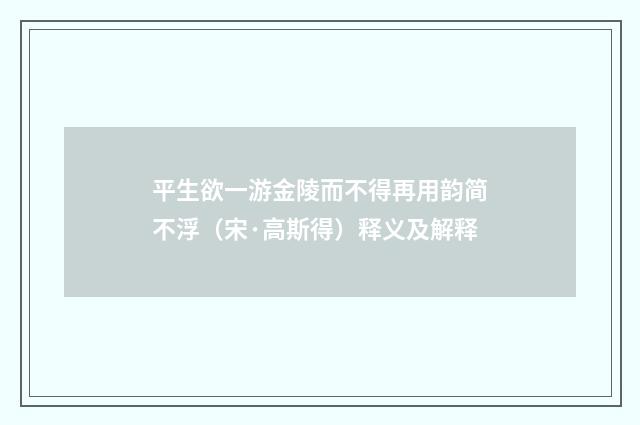 平生欲一游金陵而不得再用韵简不浮（宋·高斯得）释义及解释