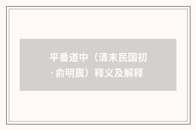 平番道中（清末民国初·俞明震）释义及解释