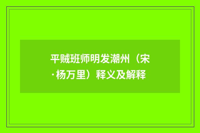 平贼班师明发潮州（宋·杨万里）释义及解释