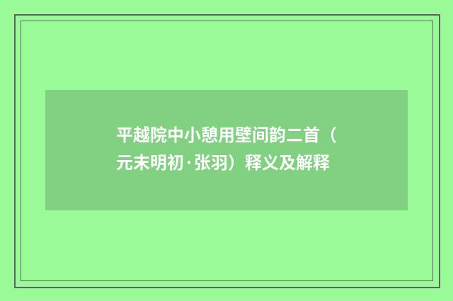 平越院中小憩用壁间韵二首（元末明初·张羽）释义及解释