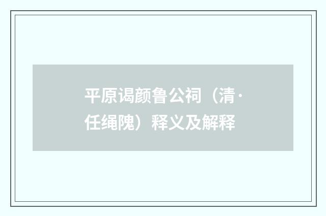 平原谒颜鲁公祠（清·任绳隗）释义及解释