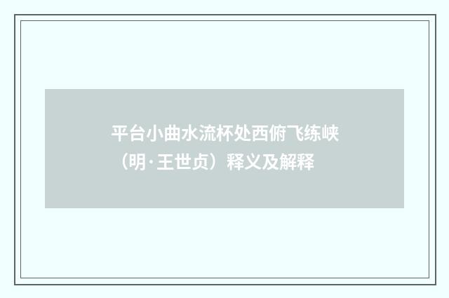 平台小曲水流杯处西俯飞练峡（明·王世贞）释义及解释