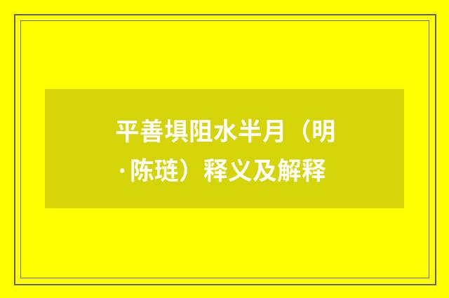 平善埧阻水半月（明·陈琏）释义及解释