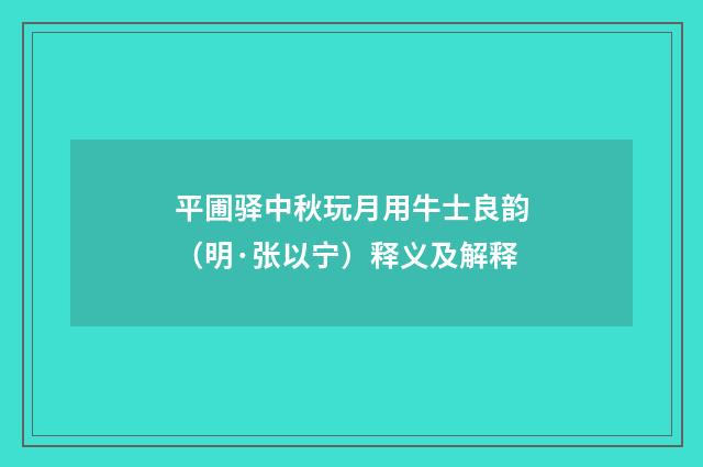 平圃驿中秋玩月用牛士良韵（明·张以宁）释义及解释