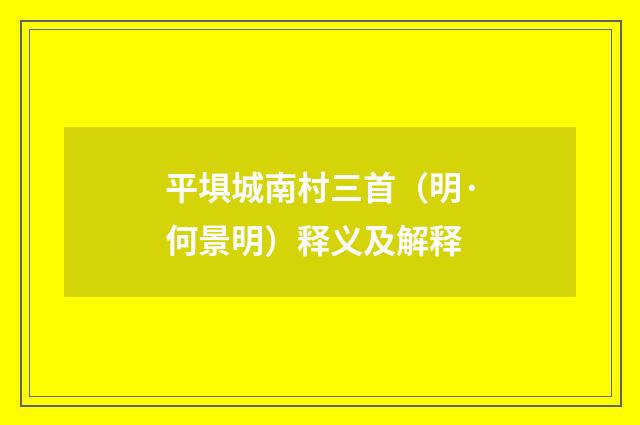 平埧城南村三首（明·何景明）释义及解释