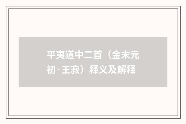 平夷道中二首（金末元初·王寂）释义及解释