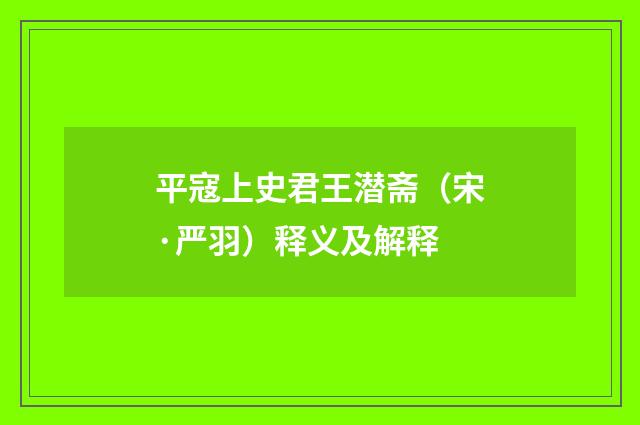 平寇上史君王潜斋（宋·严羽）释义及解释