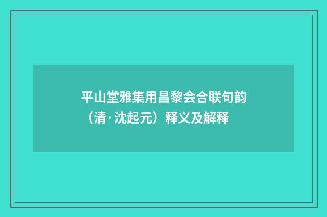 平山堂雅集用昌黎会合联句韵（清·沈起元）释义及解释