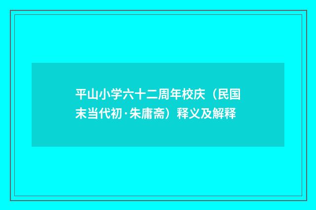 平山小学六十二周年校庆（民国末当代初·朱庸斋）释义及解释