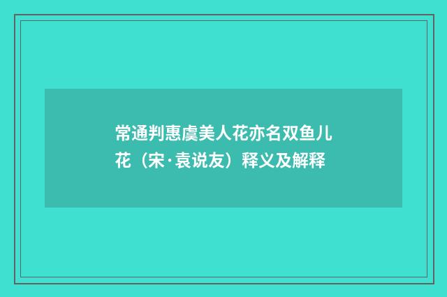 常通判惠虞美人花亦名双鱼儿花（宋·袁说友）释义及解释