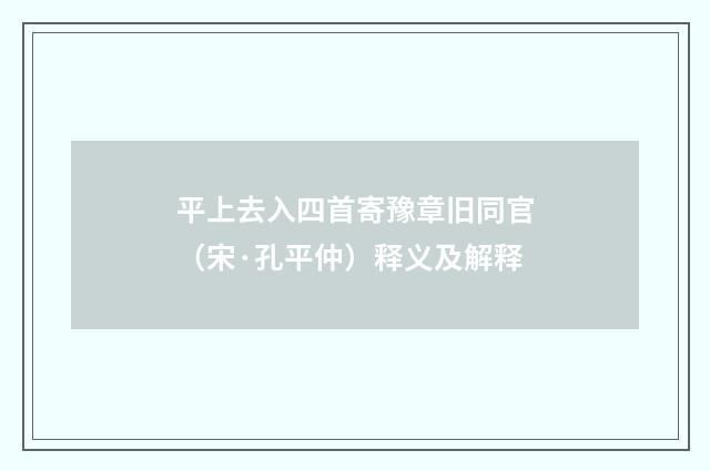 平上去入四首寄豫章旧同官（宋·孔平仲）释义及解释