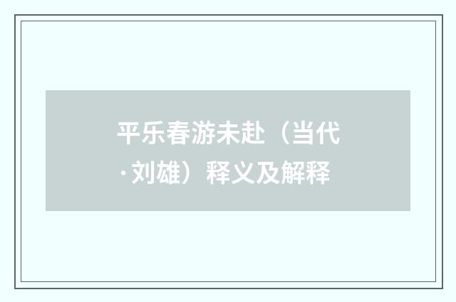 平乐春游未赴（当代·刘雄）释义及解释