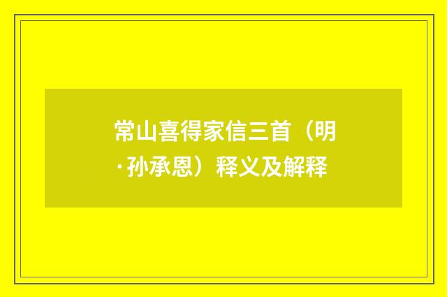 常山喜得家信三首（明·孙承恩）释义及解释