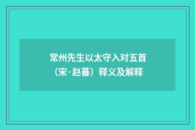 常州先生以太守入对五首（宋·赵蕃）释义及解释