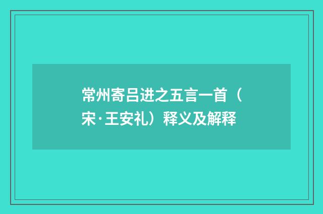 常州寄吕进之五言一首（宋·王安礼）释义及解释