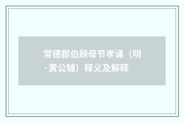 常德郡伯顾母节孝诵（明·黄公辅）释义及解释