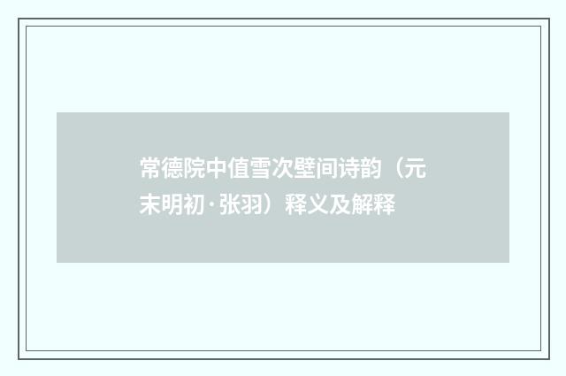 常德院中值雪次壁间诗韵（元末明初·张羽）释义及解释