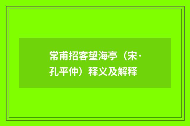 常甫招客望海亭（宋·孔平仲）释义及解释