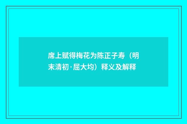 席上赋得梅花为陈正子寿（明末清初·屈大均）释义及解释
