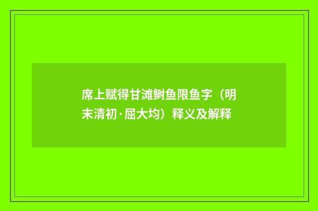 席上赋得甘滩鲥鱼限鱼字（明末清初·屈大均）释义及解释