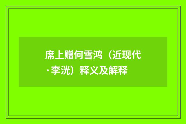 席上赠何雪鸿（近现代·李洸）释义及解释