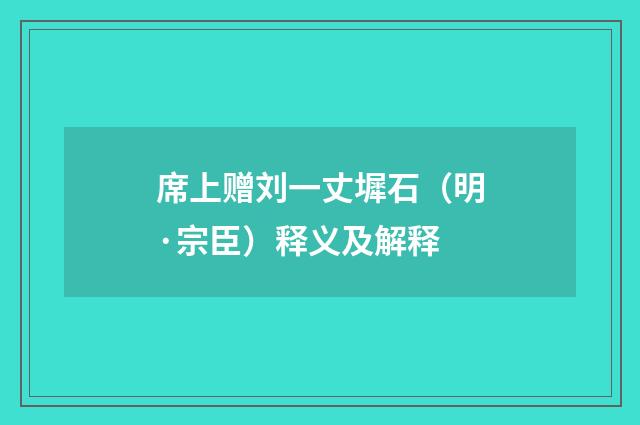 席上赠刘一丈墀石（明·宗臣）释义及解释