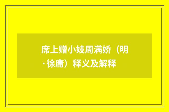席上赠小妓周满娇（明·徐庸）释义及解释