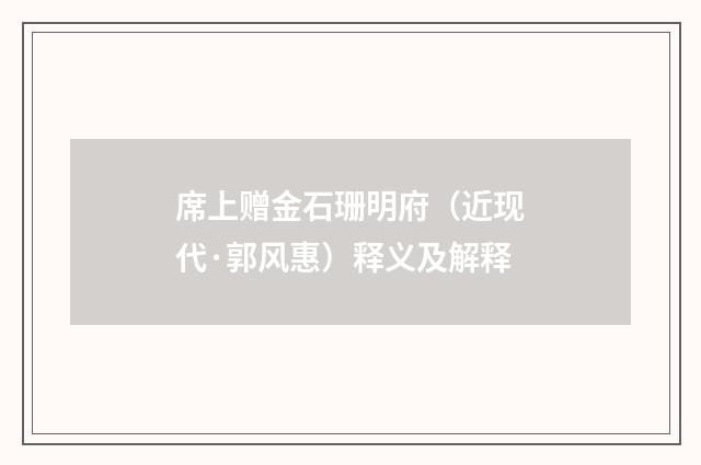 席上赠金石珊明府（近现代·郭风惠）释义及解释