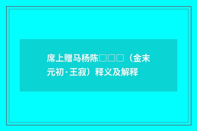 席上赠马杨陈□□□（金末元初·王寂）释义及解释