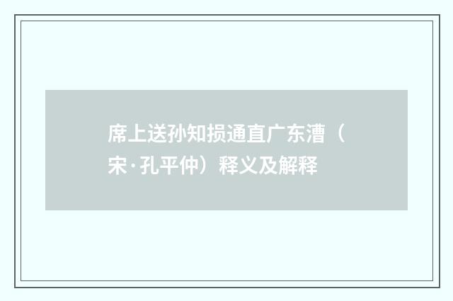 席上送孙知损通直广东漕（宋·孔平仲）释义及解释