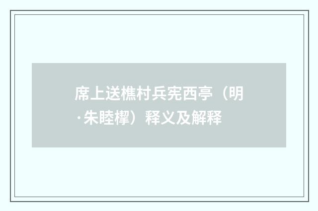 席上送樵村兵宪西亭（明·朱睦㮮）释义及解释