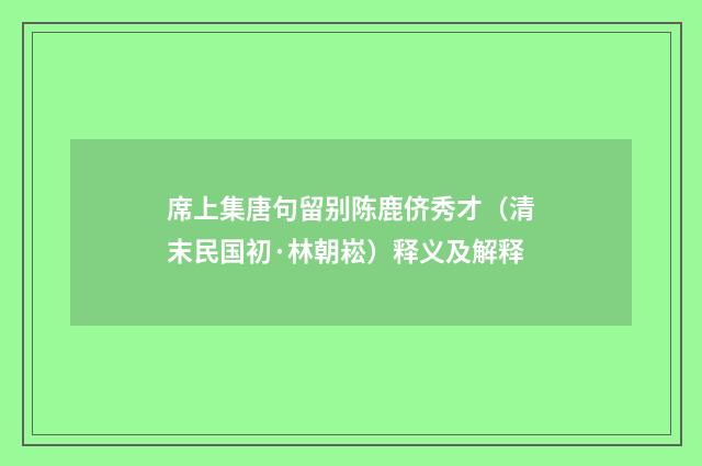 席上集唐句留别陈鹿侪秀才（清末民国初·林朝崧）释义及解释