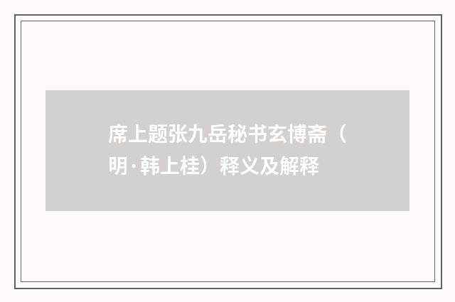 席上题张九岳秘书玄博斋（明·韩上桂）释义及解释