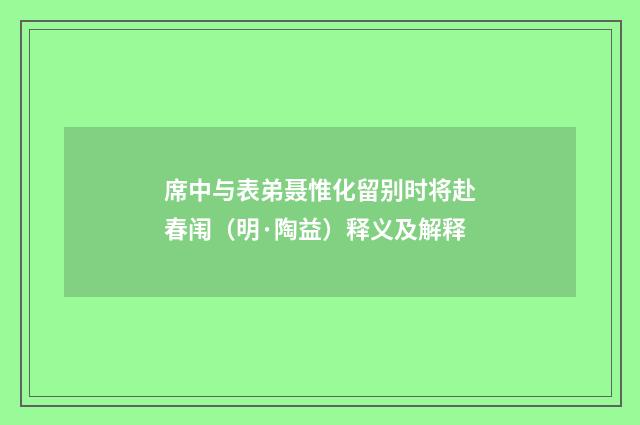 席中与表弟聂惟化留别时将赴春闱（明·陶益）释义及解释