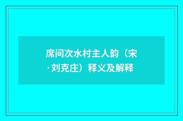 席间次水村主人韵（宋·刘克庄）释义及解释