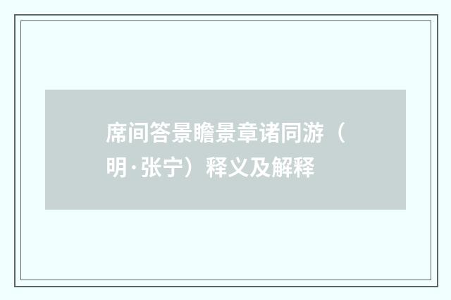 席间答景瞻景章诸同游（明·张宁）释义及解释