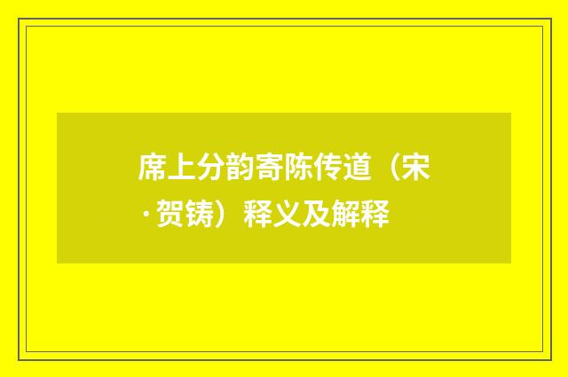 席上分韵寄陈传道（宋·贺铸）释义及解释