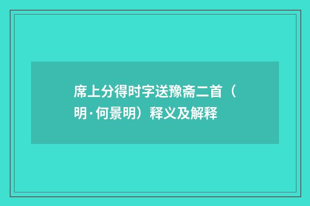 席上分得时字送豫斋二首（明·何景明）释义及解释