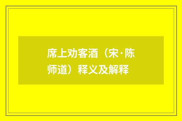 席上劝客酒（宋·陈师道）释义及解释