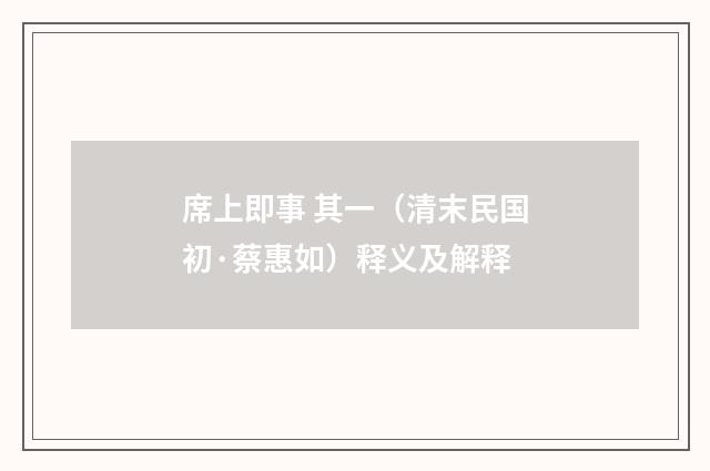 席上即事 其一（清末民国初·蔡惠如）释义及解释