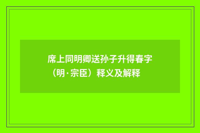 席上同明卿送孙子升得春字（明·宗臣）释义及解释