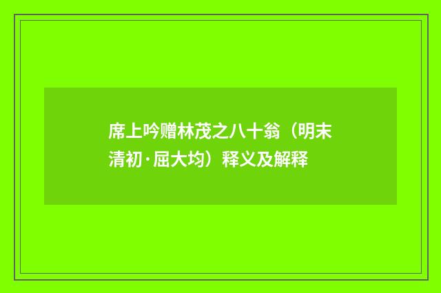 席上吟赠林茂之八十翁（明末清初·屈大均）释义及解释