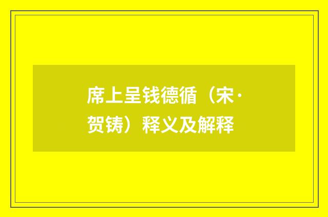 席上呈钱德循（宋·贺铸）释义及解释