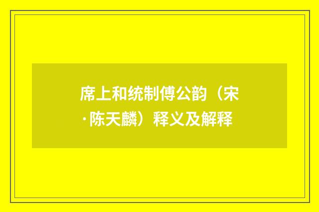 席上和统制傅公韵（宋·陈天麟）释义及解释