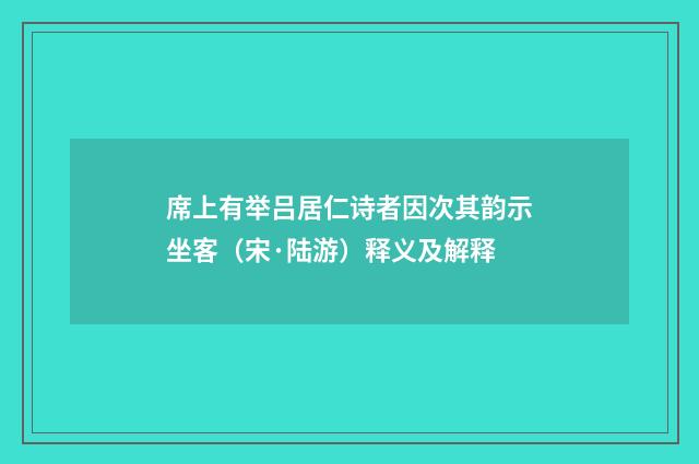 席上有举吕居仁诗者因次其韵示坐客（宋·陆游）释义及解释